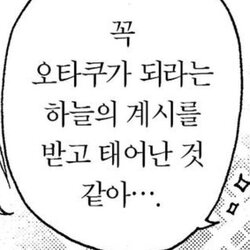 오타쿠가 되라는 하늘의 계시를 받고 태어난 것같아 씹덕 십덕 오덕 오타쿠